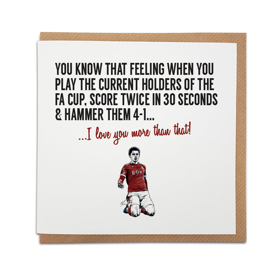 Handmade Nottingham Forest Fan Card by Local Lingo featuring illustration of Brennan Price Johnson celebrating. Front reads "You know that feeling when you play the current holders of the FA Cup, score twice in 30 seconds & hammer them 4-1..." Choose "I love your more than that!" option. High-quality card stock.