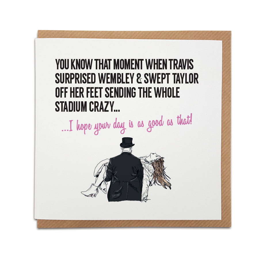Greeting card by Local Lingo featuring a hand-drawn illustration of Travis Kelce sweeping Taylor Swift off her feet at Wembley, with the text "I hope your day is as good as that!", designed on high-quality card stock.