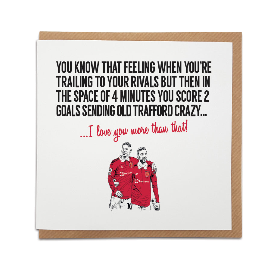 Handmade Manchester United Football Card celebrating the derby win against City. Front of the card reads "You know that feeling when you're trailing to your rivals but then in the space of 4 mins you score 2 goals sending Old Trafford crazy..." Choose this card to convey the message "I love you more than that!" Premium quality card stock. designed by local lingo