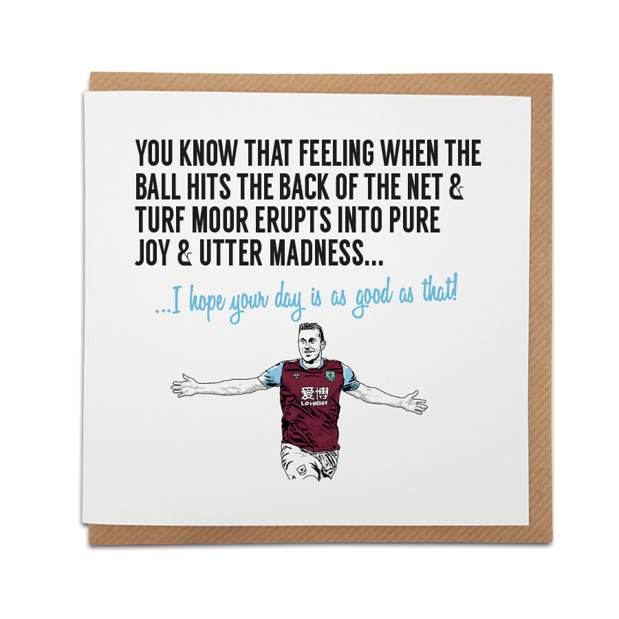 Football-themed Greetings Card featuring Turf Moor stadium. Card reads "You know that feeling when the ball hits the back of the net & Turf Moor erupts into pure joy & utter madness..." Choose this card to convey the message "I hope your day is as good as that!" Handmade design by Local Lingo