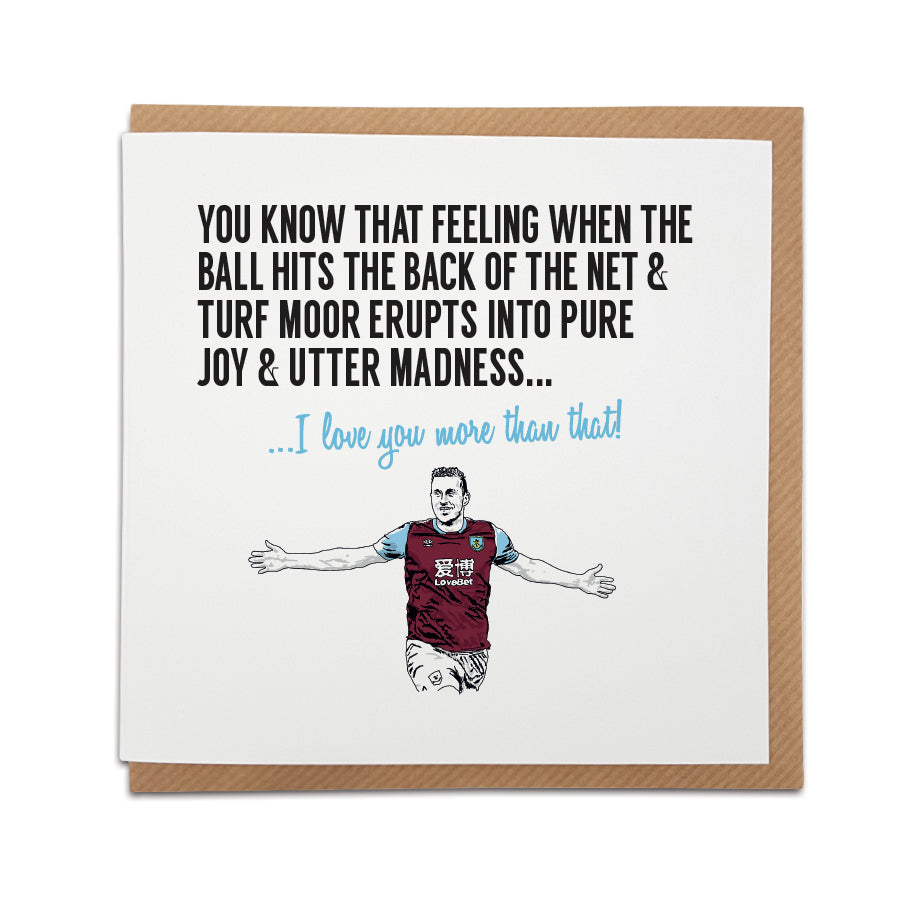 Handmade football-themed Greetings Card designed by Local Lingo. Front of the card depicts a goal celebration at Turf Moor with the text "You know that feeling when the ball hits the back of the net & Turf Moor erupts into pure joy & utter madness..." Choose this card to convey the message "I love you more than that!"