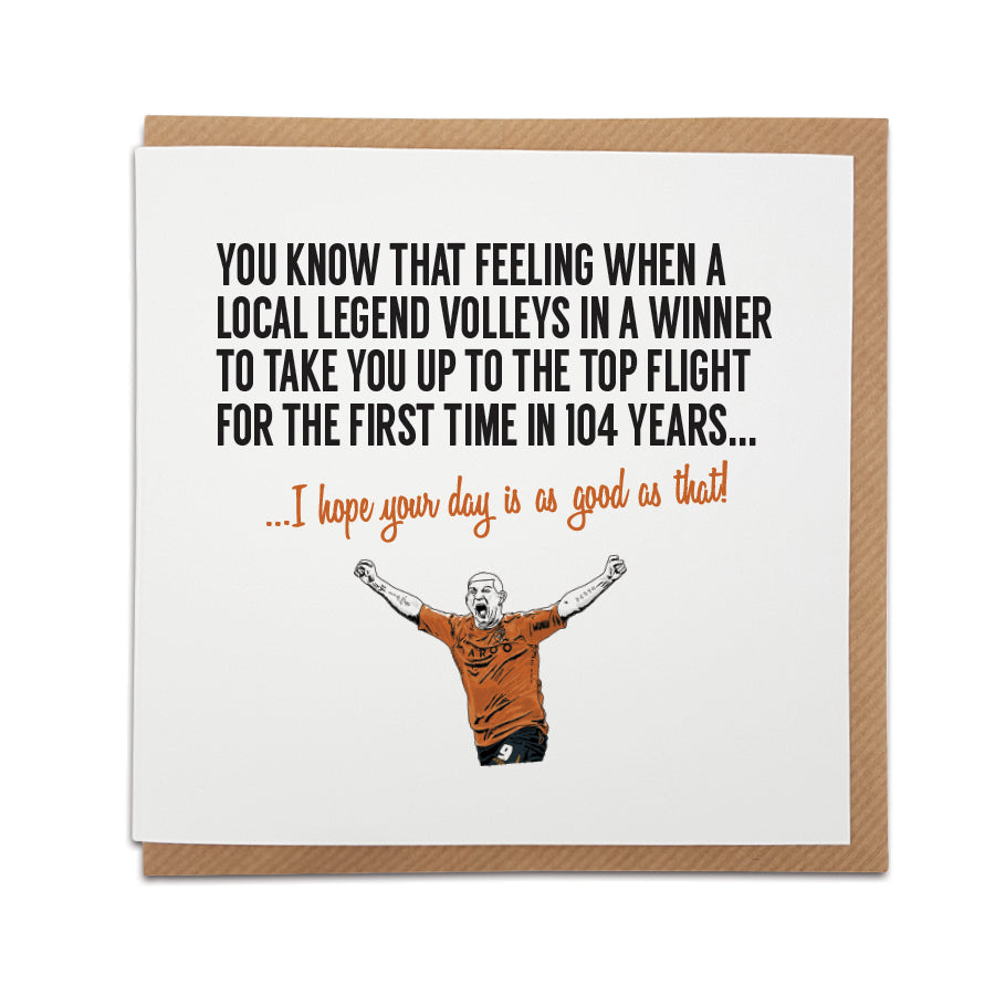 Hull City Football Fan Card with Dean Windass design. Card captures the excitement of a goal, reading "You know that feeling when a local legend volleys in a winner to take you up to the top flight for the first time in 104 years..." Choose this card to convey the message "I hope your day is as good as that!" Handmade design on high-quality card stock, perfect for birthdays and special occasions. designed by local lingo