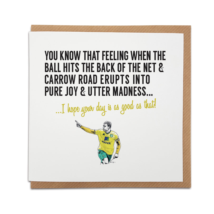 Norwich Football Fan Greetings Card with Grant Holt celebration design by Local Lingo. Front reads "You know that feeling when the ball hits the back of the net & Carrow Road erupts into pure joy & utter madness..." Choose "I hope your day is as good as that!" option. High-quality card stock.