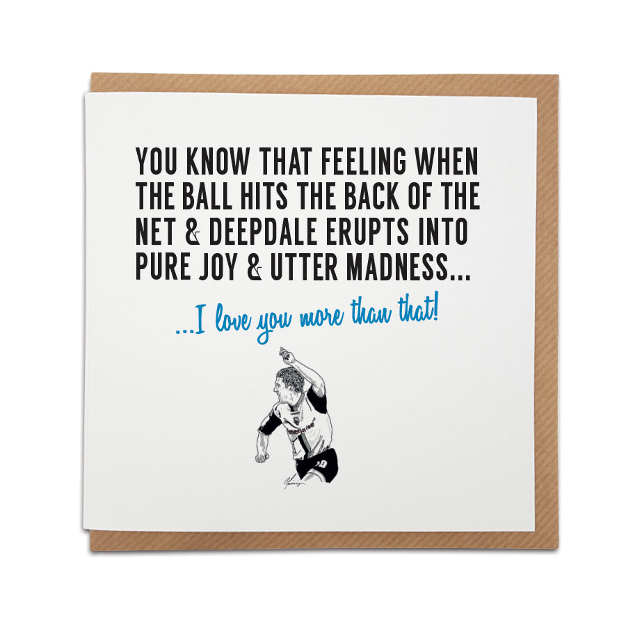 Handmade Preston North End Football Fan Card by Local Lingo. Features illustration of David Nugent celebrating. Front reads "You know that feeling when the ball hits the back of the net & Deepdale erupts into pure joy & utter madness..." Choose "I love your more than that!" option. High-quality card stock.