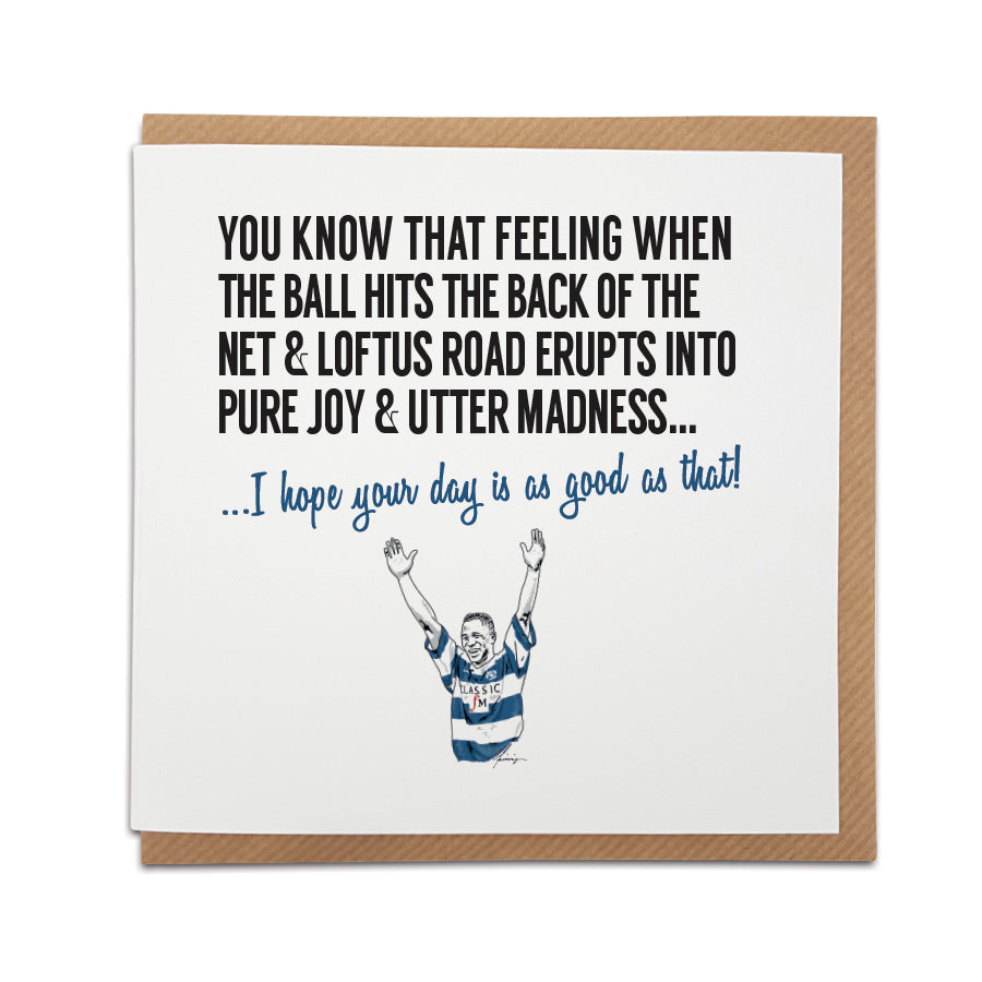 QPR Football Fan Greetings Card by Local Lingo. Features illustration of Les Ferdinand. Front reads "You know that feeling when the ball hits the back of the net & Loftus Road erupts into pure joy & utter madness..." Choose "I hope your day is as good as that!" option. High-quality card stock.