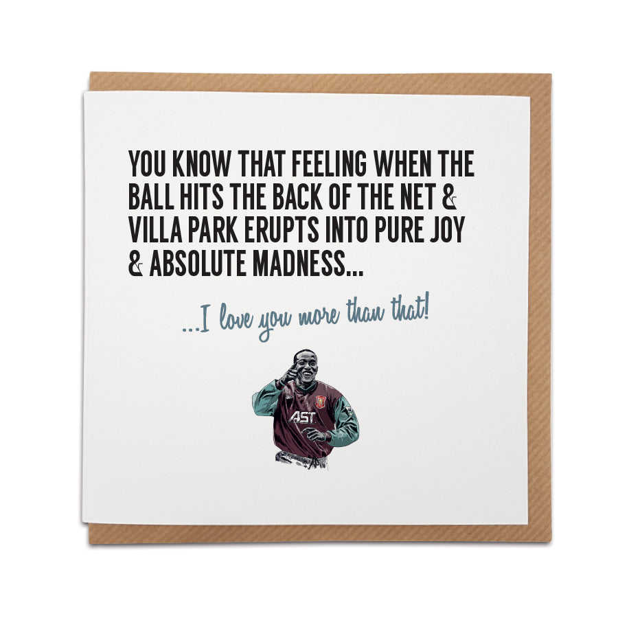 A handmade Aston Villa Football Club Card featuring Dwight Yorke A unique card, perfect for any Villain or Villa supporters on all occasions.  Greetings card is printed on high quality card stock.  Card reads: You know that feeling when the ball hits the back of the net & the Villa Park stadium erupts into pure joy & madness... I love you more that that!
