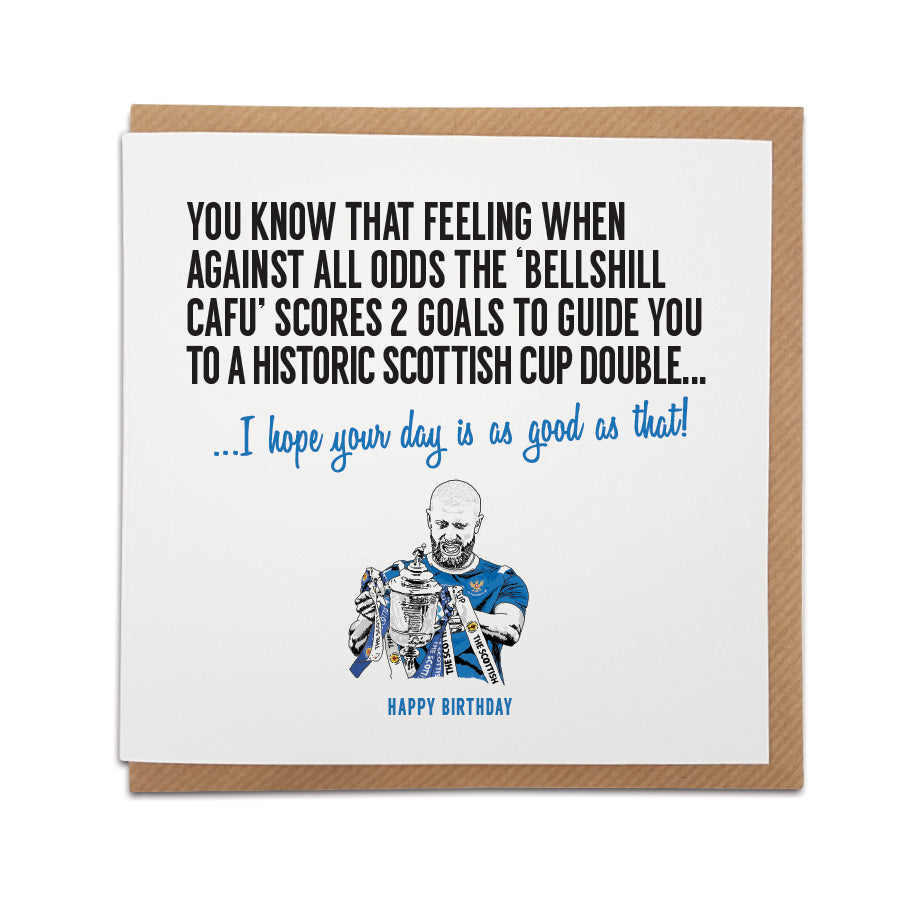 A handmade St Johnstone Football Fan Birthday Card designed by A Town Called Home. A unique card, perfect for any Saints football supporter on all occasions.  Greetings card is printed on high quality card stock.  Card reads: You know that feeling when against all odds the 'Bellshill Cafu' scores 2 goals to guide you to a historic Scottish cup double... I hope your day is as good as that! Happy Birthday