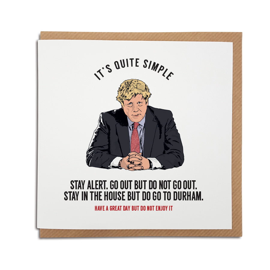 A handmade Boris Johnson, lockdown Card. A unique card, perfect to brighten up the mood during these strange times. Card reads: Stay Alert. Go out but do not got out. Stay in the house but do go to Durham. Have a great day but do not enjoy it! features illustration of boris johnson making a speech