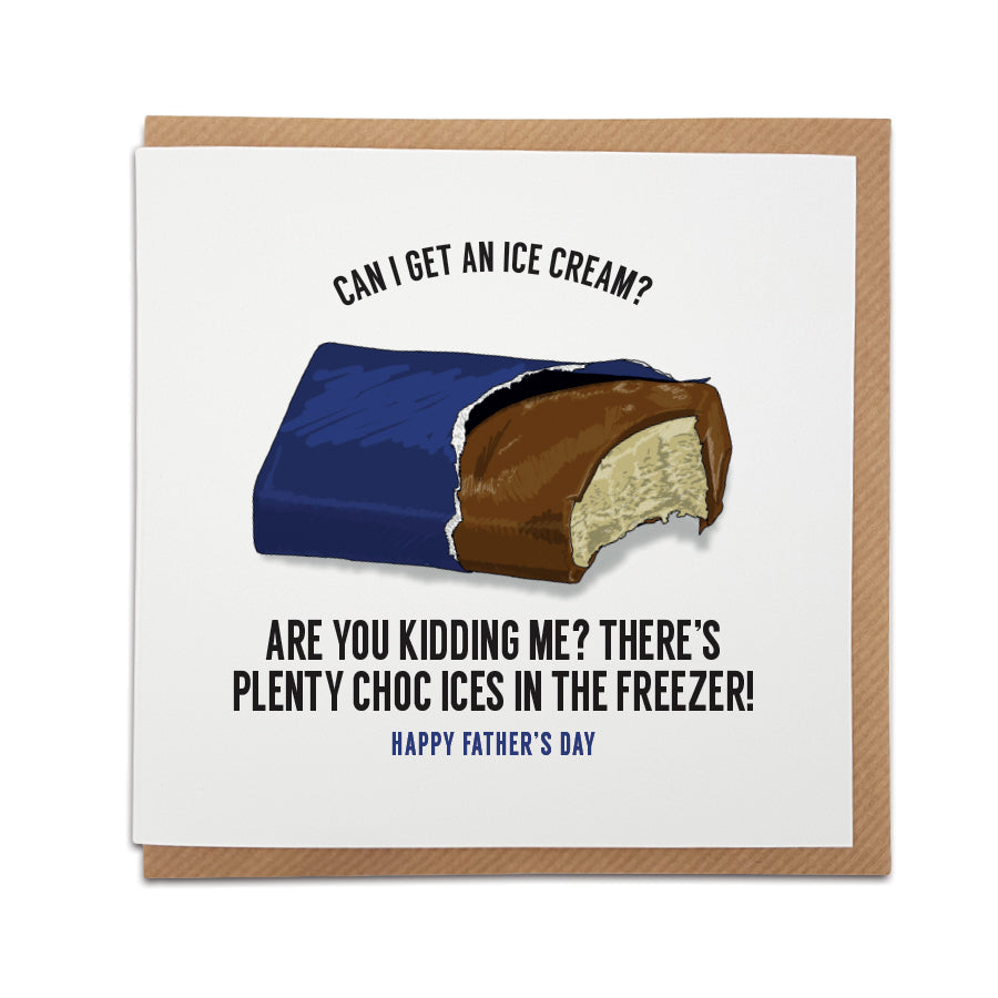 A handmade funny Father's Day card to stir up feelings of nostalgia.   Card reads:   Can I get an ice cream? Are you kidding me? There's plenty choc ices in the freezer! Happy Father's Day