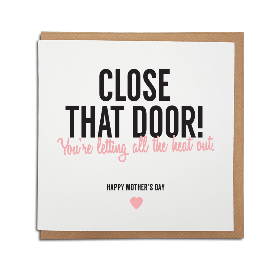 A handmade funny Mother's Day card designed to bring back memories and make the special lady in your life smile.  Card reads  Close that door! You're letting all the heat out.