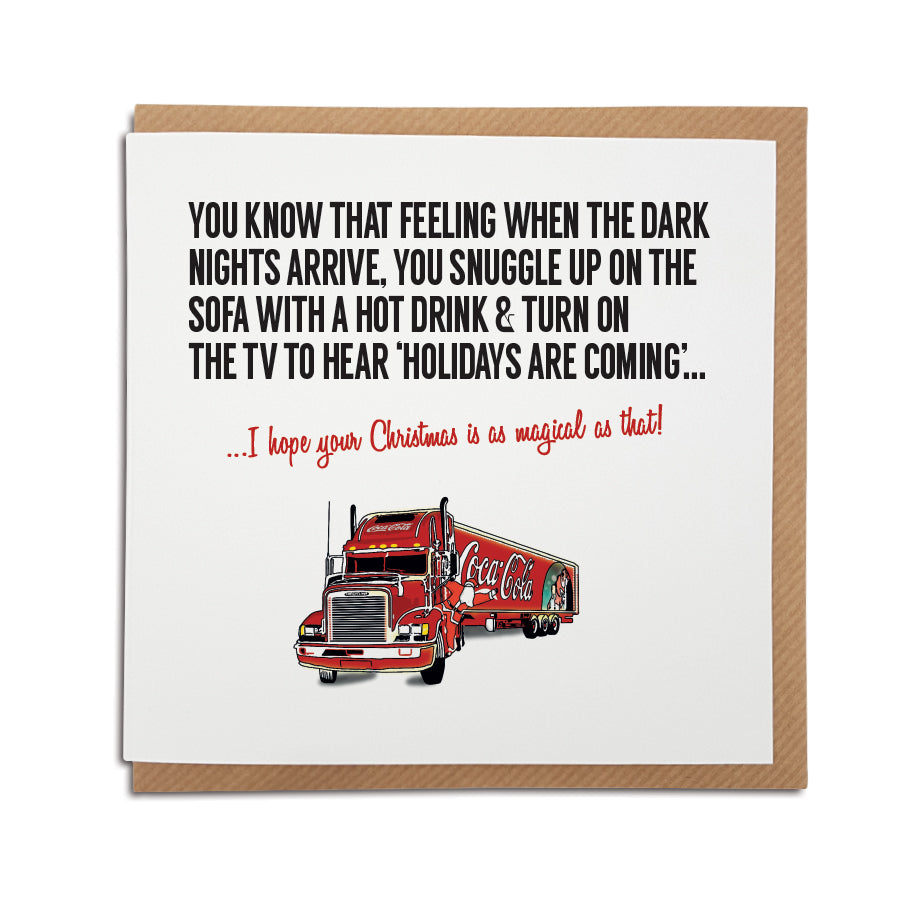 A handmade Coca Cola Truck themed Christmas Card. Card reads: You know that feeling when the dark nights arrive, you snuggle up on the sofa with a hot drink & turn on the TV to hear 'holidays are coming'... I hope your Christmas is as magical as that! (illustration of Coca Cola Christmas truck)