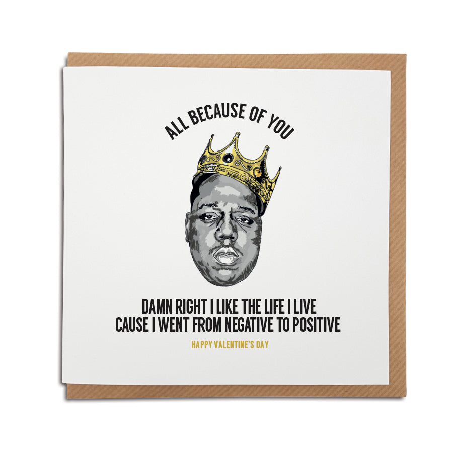 A handmade Biggie Smalls themed Valentine's Card using the lyrics from popular song 'Juicy'. A unique card, perfect for any Notorious B.I.G  music fan.   Greetings card is printed on high quality card stock.   Card reads: All because of you - Damn right I like the life I live cause I went from negative to positive. Happy Valentine's day (Featuring a hand drawn illustration of Biggies Smalls wearing a crown)