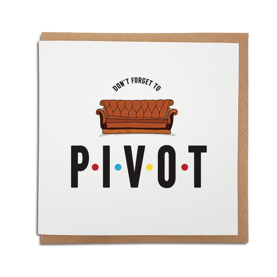 Everyone remembers that famous moment in Friends TV show...  A handmade funny New Home card designed to bring a smile to the recipients face as they start a new adventure in their new home.     Card reads:   Don't forget to PIVOT