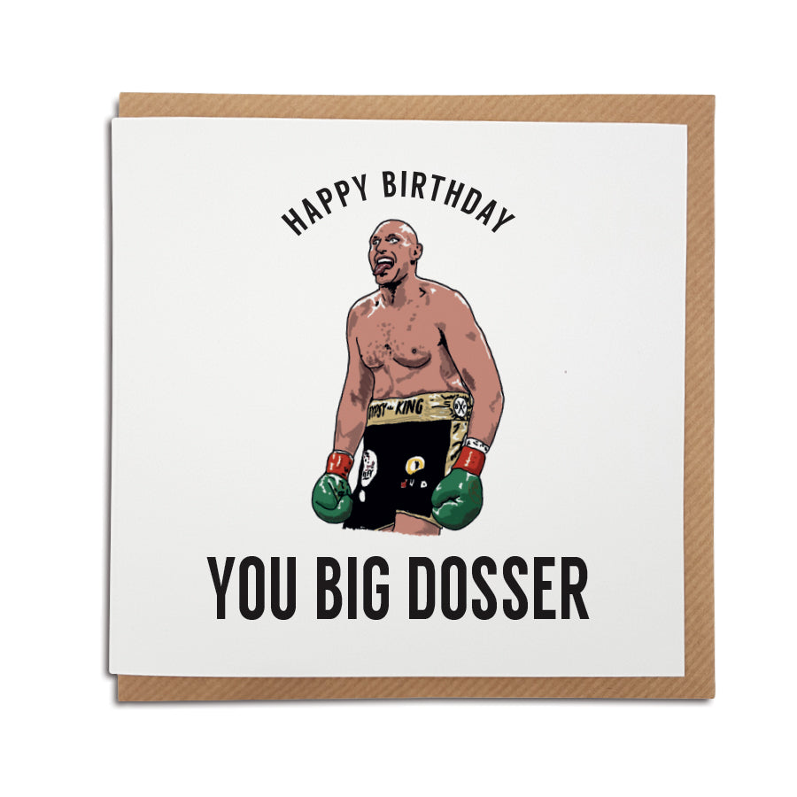 A handmade boxing themed card featuring Tyson Fury & his famous catchphrase. Card reads: happy birthday you big dosser. Features illustration of tyson fury from his fight with deontay wilder