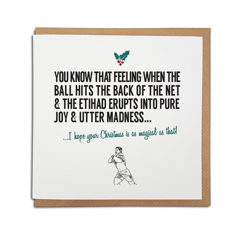 A handmade Manchester City Football Club Christmas Card. A unique card, perfect for any citizens supporters. Card reads: You know that feeling when the ball hits the back of the net & the Etihad erupts into pure joy & utter madness... I hope your Christmas is as magical as that! features illustration of sergio aguero