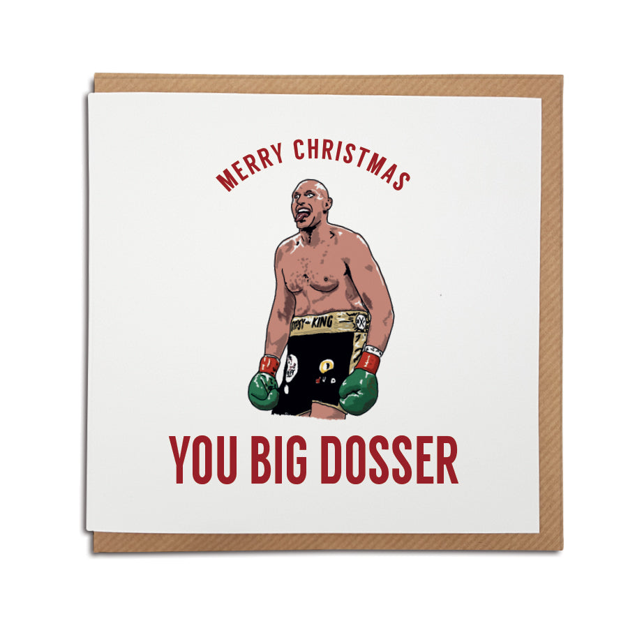 A handmade boxing themed Christmas card featuring Tyson Fury & his famous catchphrase.  Greetings card is printed on high quality card stock.   Card reads: Merry Christmas you big dosser (hand drawn illustration of Tyson Fury from his fight with deontay wilder)