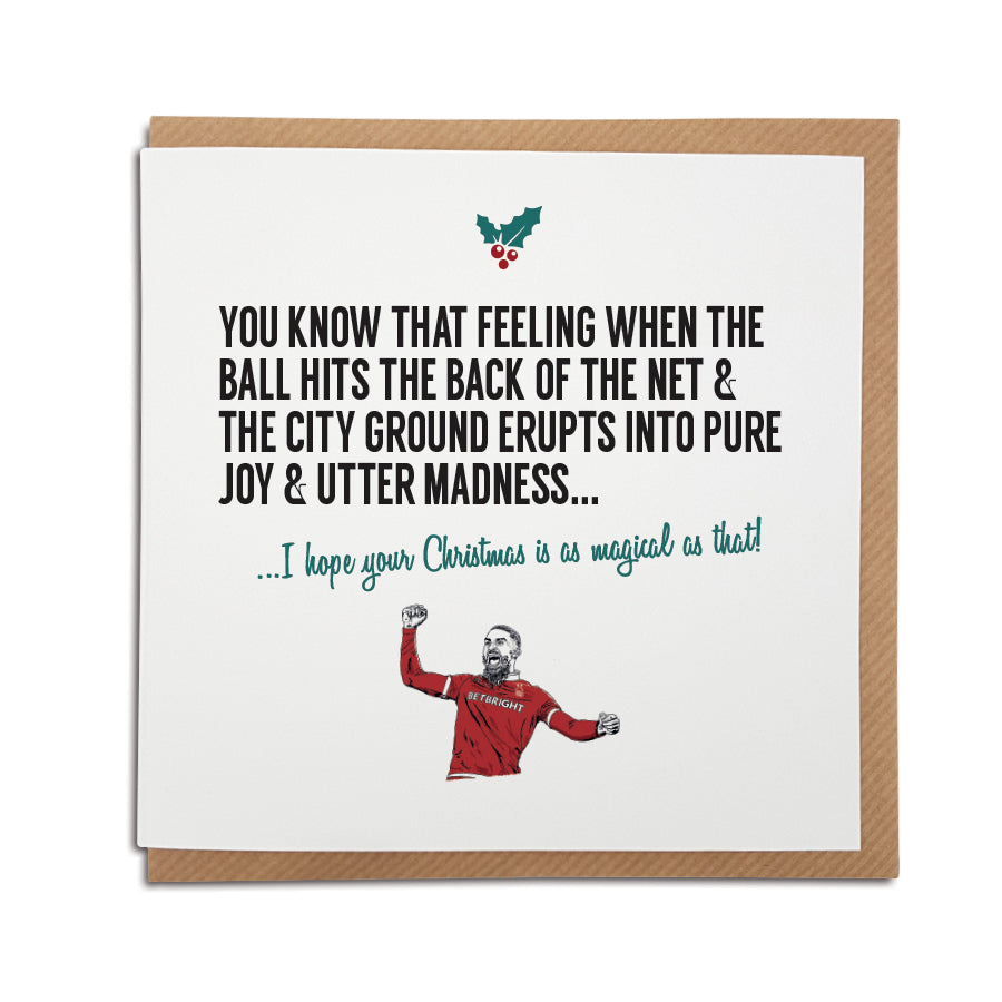 A handmade Nottingham Forest Football Club Christmas Card. A unique card, perfect for any reds & tricky trees supporters. Card reads: You know that feeling when the ball hits the back of the net & The City Ground erupts into pure joy & utter madness... I hope your Christmas is as magical as that!