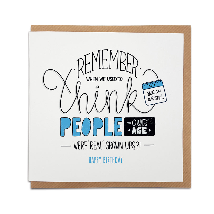 A handmade funny birthday card. The perfect card to reminisce about the good old days...   Card reads:    Remember when we used to think people our age were real' grown ups?!  Happy Birthday!