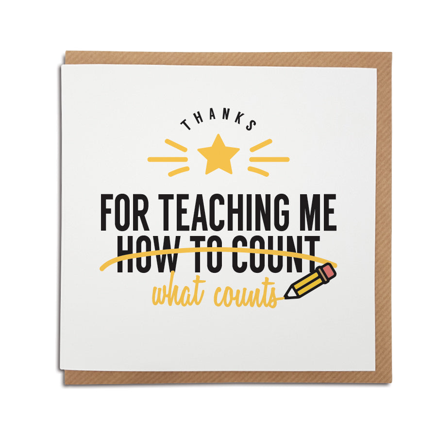 A unique handmade card for a Teacher. Perfect to thank your favourite teacher for all that they do.  Card reads: Thanks for teaching me what counts