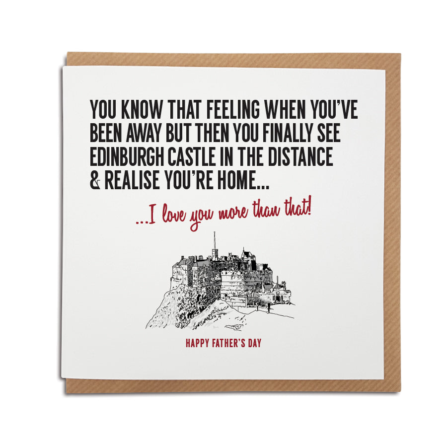 An unique handmade Edinburgh themed greetings card, designed & printed in the UK by A Town Called Home.   Card reads: You know that feeling when you've been away but then you finally see Edinburgh castle in the distance & realise you're home...  I love you more than that! 