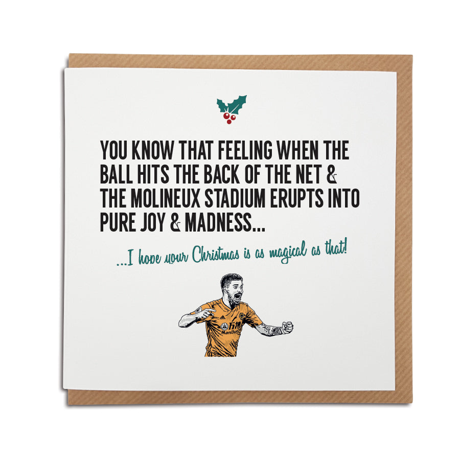 A handmade Wolverhampton Wanderers Football Club Christmas Card. A unique card, perfect for any wanderers supporters. Card reads: You know that feeling when the ball hits the back of the net & The Molineux Stadium erupts into pure joy & madness... I hope your Christmas is as magical as that!