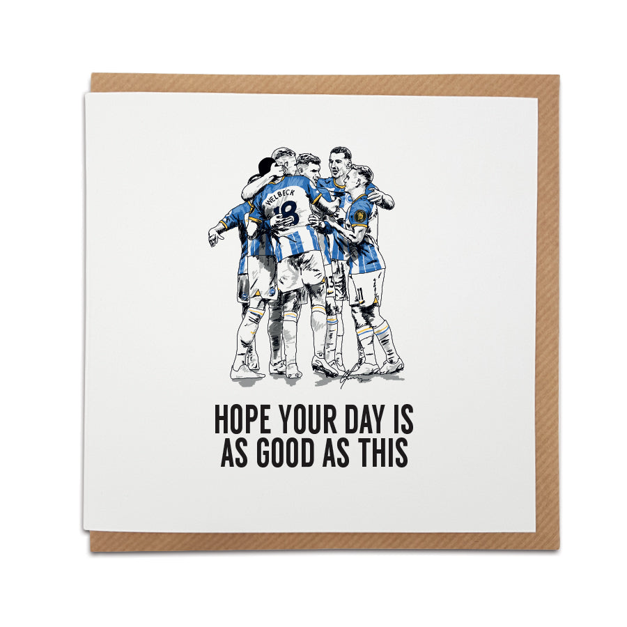 Every Seagulls supporter wants to relive amazing celebrations like this...  help them do it with our card.   Card reads:  Hope your day is as good as this (Featuring an illustration of Brighton  players celebrating).