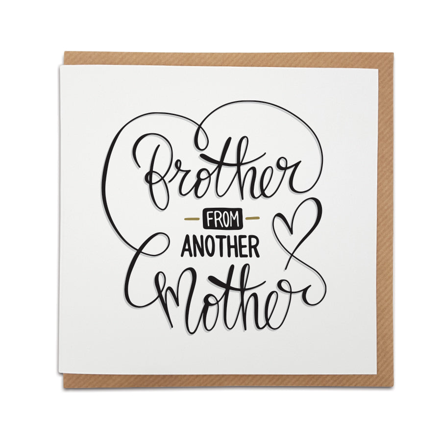 A handmade greetings card featuring a sentimental note in handwriting style font. Perfect card for that special friend.  Card reads: Brother From Another Mother