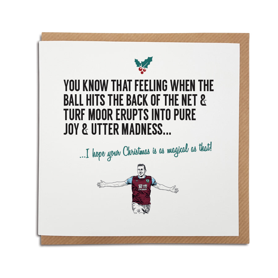 A handmade Burnley Football Club Christmas Card. A unique card, perfect for any clarets supporters. Card reads: You know that feeling when the ball hits the back of the net & the Turf Moor erupts into pure joy & madness... I hope your Christmas is as magical as that!