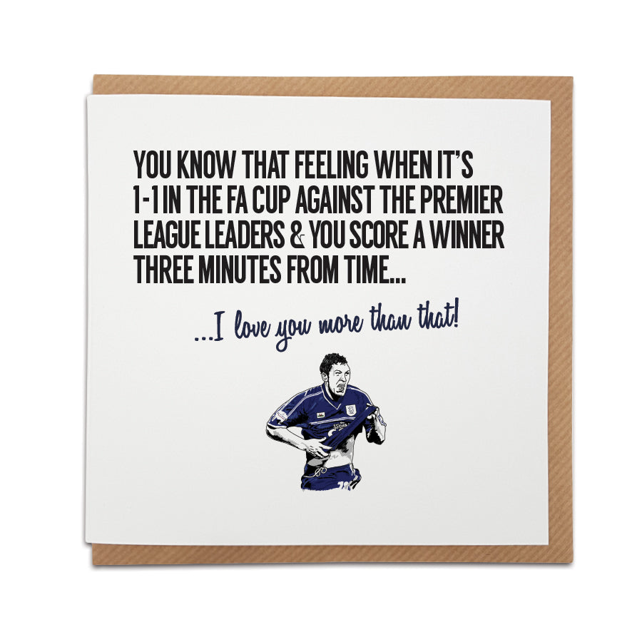 A handmade Cardiff City  Football Fan Card designed by A Town Called Home. A unique card, perfect for a Bluebird supporter on all occasions.  Card reads: You know that feeling when it's 1-1 in the FA Cup against the Premier League leaders & you score a winner three minutes from time... I love you more than that!