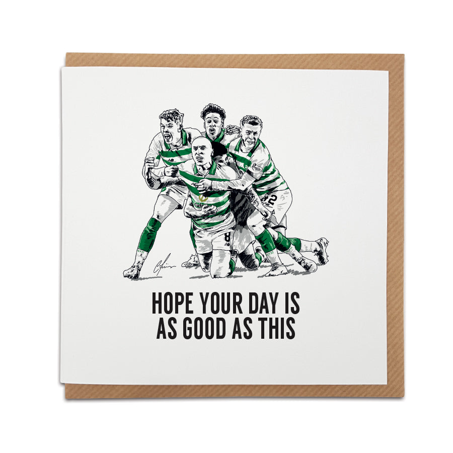 A handmade Celtic Fan Football Card & gift.   Every  Bhoys supporters wants to relive amazing celebrations like this...  help them do it with our card and mug.   Card reads:  Hope your day is as good as this (Featuring an illustration of Celtic players celebrating).