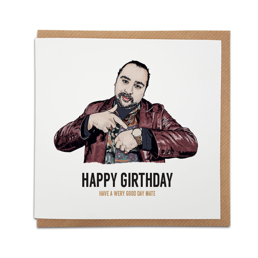 A handmade funny Birthday Card, perfect for fans of popular TV show People Do Nothing.   Greetings card is printed on high quality card stock & features hand drawn illustration of Chabuddy G.  Card reads: Happy Girthday. Have a wery good day mate