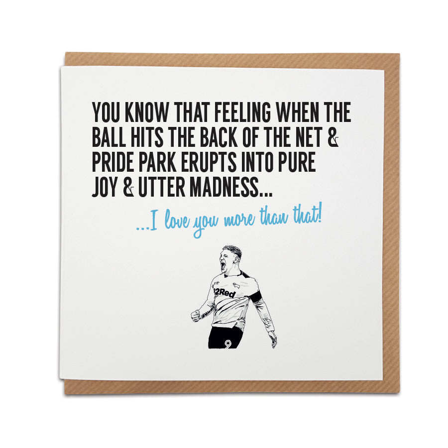 Handmade Derby County Football Fan Card by Local Lingo featuring a celebratory scene at Pride Park Stadium. Front of the card reads "You know that feeling when the ball hits the back of the net & Pride Park erupts into pure joy & utter madness..." Choose this card to convey the message "I love you more than that!" Crafted on premium quality card stock. Shop now at Local Lingo.