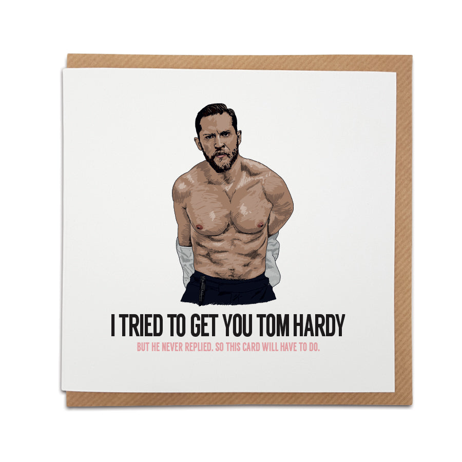 A handmade Tom Hardy themed Greetings card . A unique card featuring hand drawn illustration of Tom Hardy.  Card reads: I tried to get you Tom Hardy but he never replied. So this card will have to do.