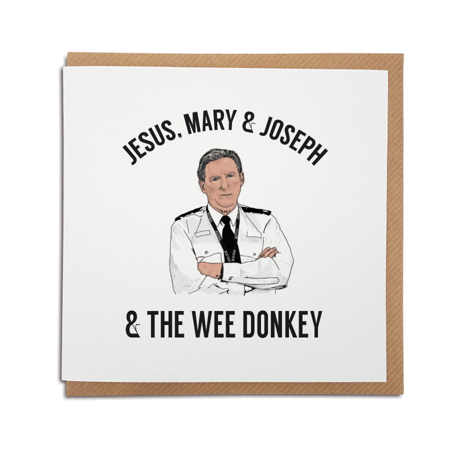 A handmade Greetings card inspired by popular TV show Line of Duty. A unique card featuring hand drawn illustration of Ted Hastings featuring his famous quote 'Jesus, Mary & Joseph & the wee donkey'. 