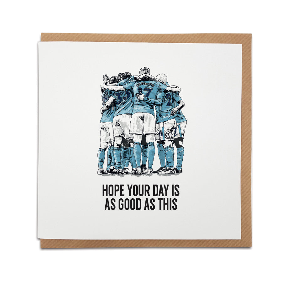 A handmade Manchester City Fan Football Card & gift.  The perfect gift for any Citizens fans who want to relive the celebrations.  Card reads:  I hope your day is as good as that (Featuring an illustration of the City players celebrating).