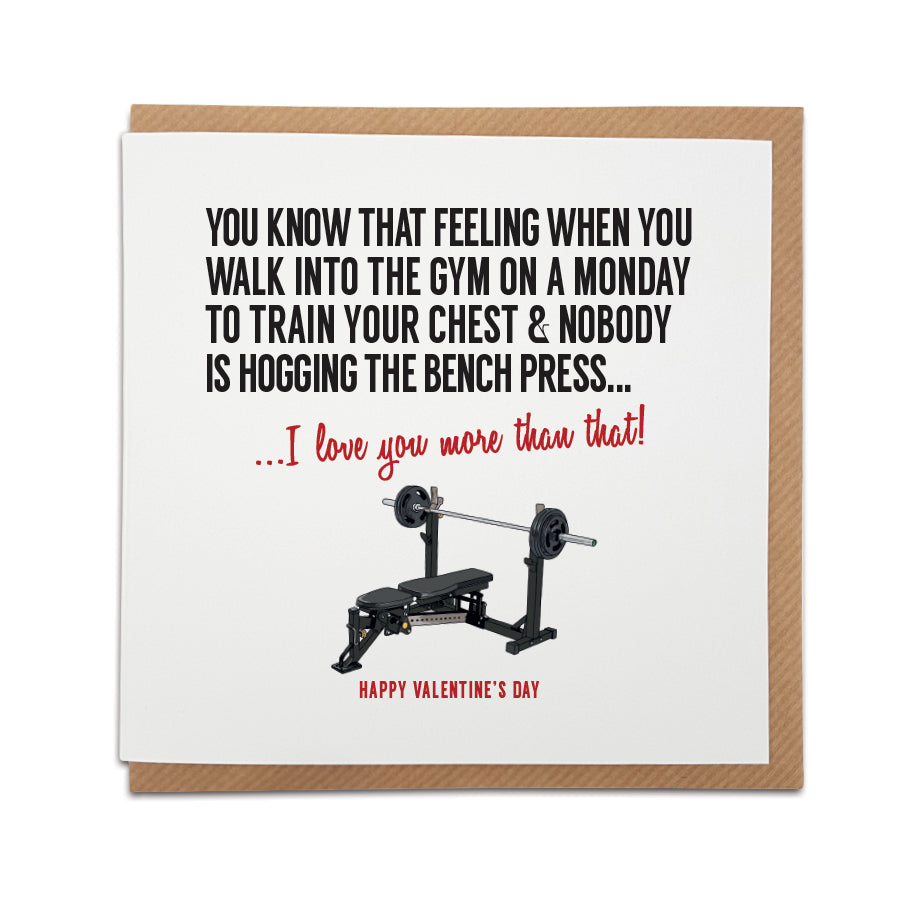 gym goer fitness fanatic inspired valentines card Card reads: You know that feeling when you walk into the gym on a monday (international chest day) to train your chest & nobody is hogging the bench... I love you more that that! 