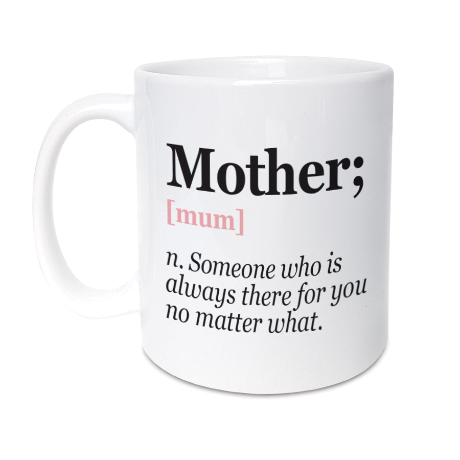 High Quality 11oz mug designed & made in the UK.  A unique mug featuring funny definition of a Mother making it the perfect Mother's day, birthday or Christmas gift for your Mum  Mug reads: Mother [mum] n. Someone who is always there for you no matter what. sentimental gifts