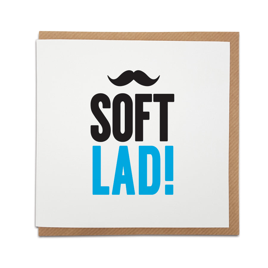 A handmade greetings card featuring a funny Scouse greeting. Perfect for a Birthday or anniversary or simply to let  that special lad from Liverpool know you're thinking of him.  Card reads: Soft Lad!