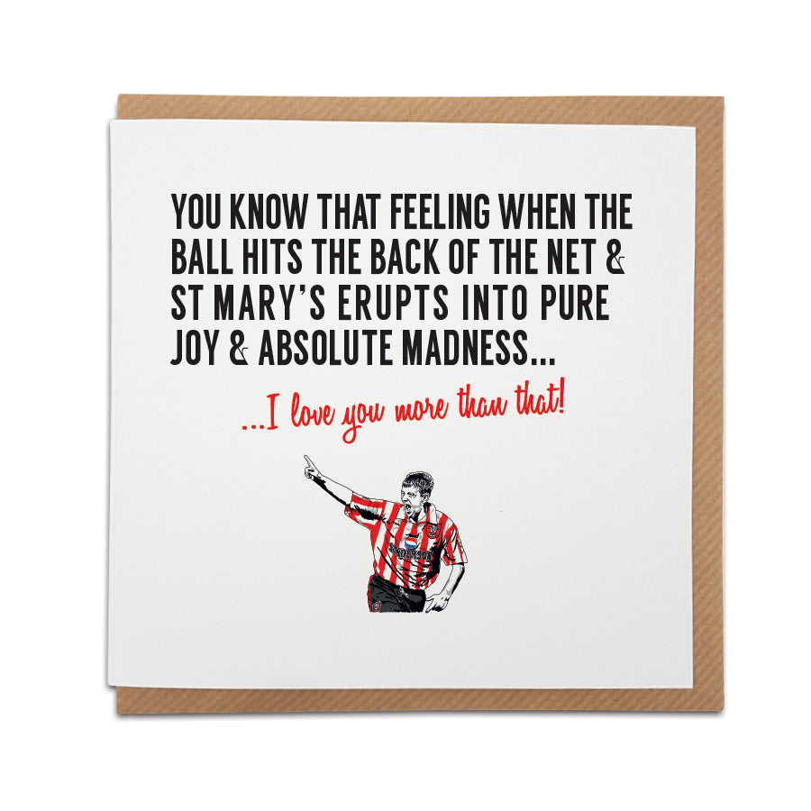 A handmade Southampton Football Fan Card. A unique card, perfect for any Saints supporter on all occasions.  Card reads: You know that feeling when the ball hits the back of the net & St Mary's erupts into pure joy & madness... I love you more than that! (featuring an illustration of club legend Matt Le Tissier). 