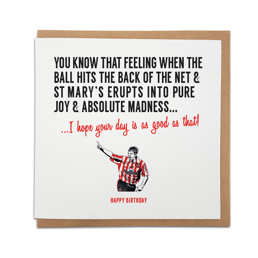 A handmade Southampton Football Fan Birthday Card. A unique card, perfect for any Saints supporter on all occasions.  Greetings card is printed on high quality card stock.  Card reads: You know that feeling when the ball hits the back of the net & St Mary's erupts into pure joy & madness... I hope your day is as good as that! Happy Birthday (featuring an illustration of club legend Matt Le Tissier). 