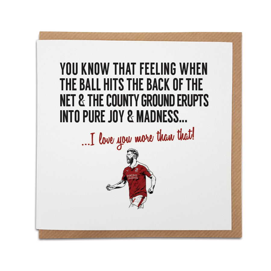 A handmade Swindon Town Football Fan Card designed by A Town Called Home. A unique card, perfect for a Robins supporter on all occasions.   Card reads: You know that feeling when the ball hits the back of the net & the County Ground erupts into pure joy & utter madness... I love you more than that!