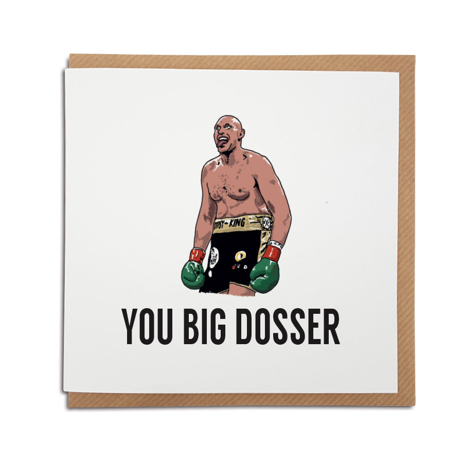 A handmade boxing themed card featuring Tyson Fury & his famous catchphrase. Card reads: you big dosser. Features illustration of tyson fury from his fight with deontay wilder and can be used for any occasion