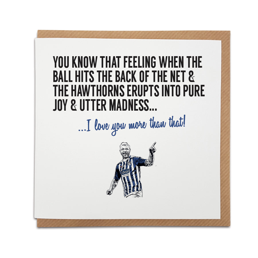 A handmade West Brom Football Fan Card. A unique card, perfect for any West Brom / Baggies supporter on all occasions.  Card reads: You know that feeling when the ball hits the back of the net & the Hawthorns erupts into pure joy & utter madness... I love you more than that!