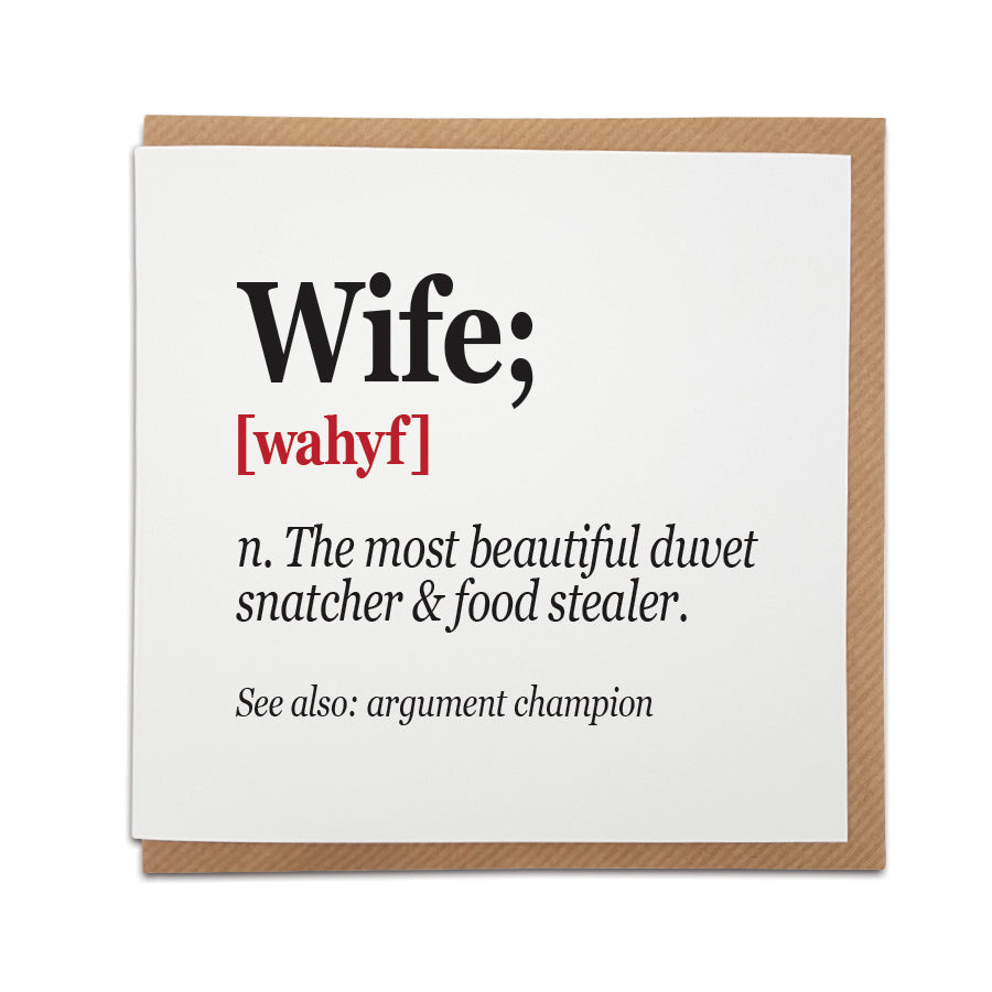 A handmade card featuring a funny definition of a Wife.  Perfect card to celebrate the lady in your life.  Card reads: Wife; [wahyfl] n. The most beautiful duvet snatcher & food stealer.  See also: argument champion