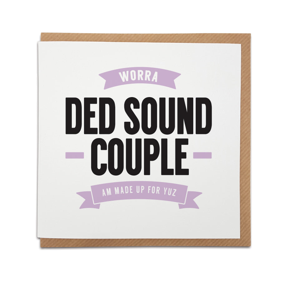 A handmade wedding / engagement card providing the perfect way to congratulate those special Scousers in your life.  Card reads: Worra Ded Sound Couple. Am made up for yuz. 